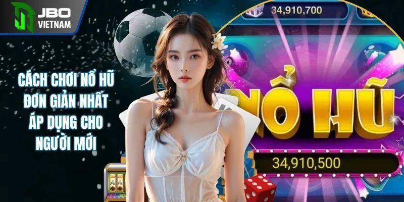 Cách Chơi Nổ Hũ Đơn Giản Nhất Áp Dụng Cho Người Mới