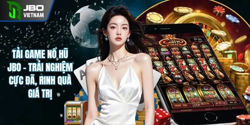 Tải Game Nổ Hũ JBO - Trải Nghiệm Cực Đã, Rinh Quà Giá Trị